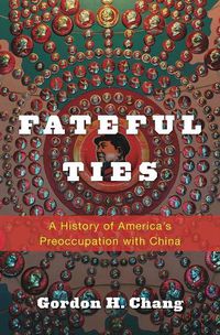 Cover image for Fateful Ties: A History of America's Preoccupation with China