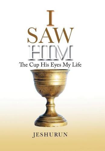 Cover image for I Saw Him: The Cup His Eyes My Life