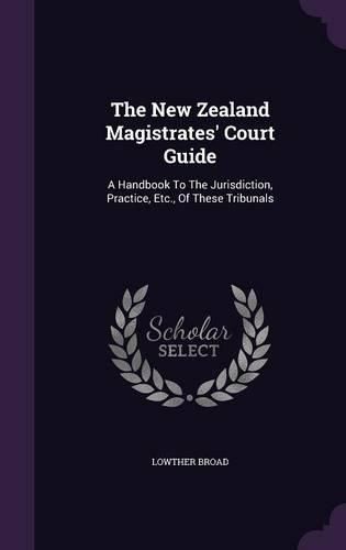 Cover image for The New Zealand Magistrates' Court Guide: A Handbook to the Jurisdiction, Practice, Etc., of These Tribunals