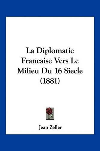 La Diplomatie Francaise Vers Le Milieu Du 16 Siecle (1881)