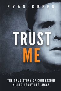 Cover image for Trust Me: The True Story of Confession Killer Henry Lee Lucas