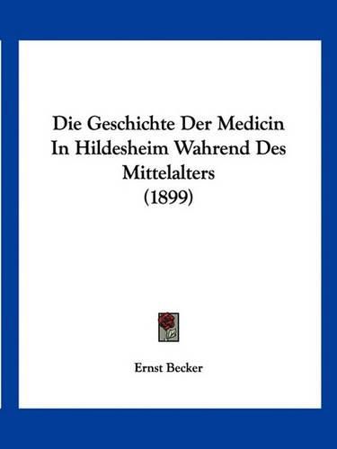 Cover image for Die Geschichte Der Medicin in Hildesheim Wahrend Des Mittelalters (1899)