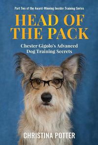 Cover image for Head of the Pack: Chester Gigolo's Advanced Dog Training Secrets