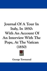 Cover image for Journal Of A Tour In Italy, In 1850: With An Account Of An Interview With The Pope, At The Vatican (1850)