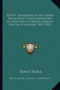 Cover image for XXXVII. Jahresbericht Des Kaiser Franz Josef-Staatsgymnasiums Zu Freistadt in Oberosterreich Fur Das Schuljahr 1907 (1907)