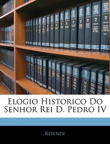 Cover image for Elogio Historico Do Senhor Rei D. Pedro IV