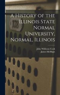 Cover image for A History of the Illinois State Normal University, Normal, Illinois