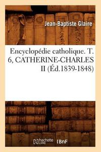 Cover image for Encyclopedie Catholique. T. 6, Catherine-Charles II (Ed.1839-1848)