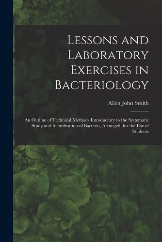 Cover image for Lessons and Laboratory Exercises in Bacteriology; an Outline of Technical Methods Introductory to the Systematic Study and Identification of Bacteria, Arranged, for the use of Students