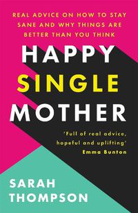 Cover image for Happy Single Mother: Real advice on how to stay sane and why things are better than you think