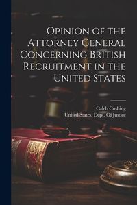 Cover image for Opinion of the Attorney General Concerning British Recruitment in the United States