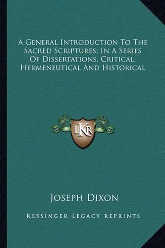 Cover image for A General Introduction to the Sacred Scriptures; In a Series of Dissertations, Critical, Hermeneutical and Historical