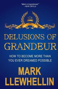 Cover image for Delusions of Grandeur: How to Become More Than You Ever Dreamed Possible