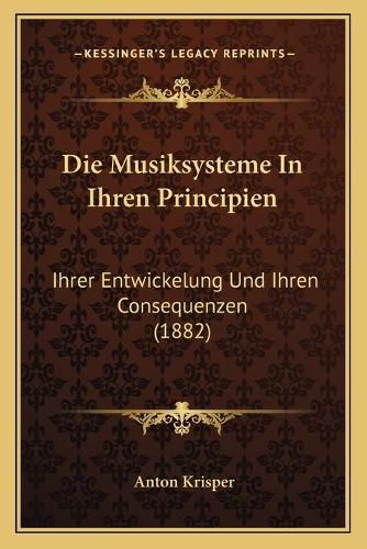 Cover image for Die Musiksysteme in Ihren Principien: Ihrer Entwickelung Und Ihren Consequenzen (1882)