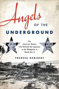 Cover image for Angels of the Underground: The American Women who Resisted the Japanese in the Philippines in World War II