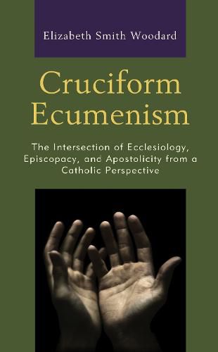 Cover image for Cruciform Ecumenism: The Intersection of Ecclesiology, Episcopacy, and Apostolicity from a Catholic Perspective