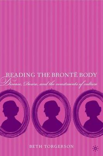 Cover image for Reading the Bronte Body: Disease, Desire and the Constraints of Culture