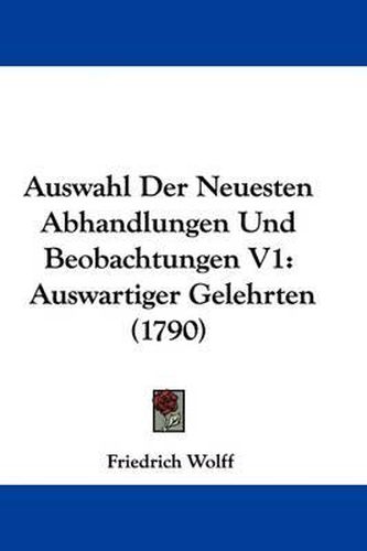 Cover image for Auswahl Der Neuesten Abhandlungen Und Beobachtungen V1: Auswartiger Gelehrten (1790)