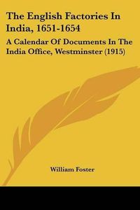 Cover image for The English Factories in India, 1651-1654: A Calendar of Documents in the India Office, Westminster (1915)