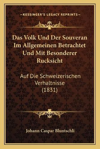 Das Volk Und Der Souveran Im Allgemeinen Betrachtet Und Mit Besonderer Rucksicht: Auf Die Schweizerischen Verhaltnisse (1831)