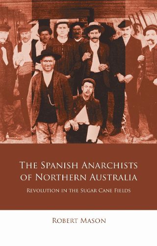 Cover image for The Spanish Anarchists of Northern Australia: Revolution in the Sugar Cane Fields