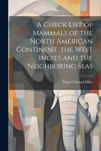 Cover image for A Check List of Mammals of the North American Continent, the West Indies and the Neighboring Seas