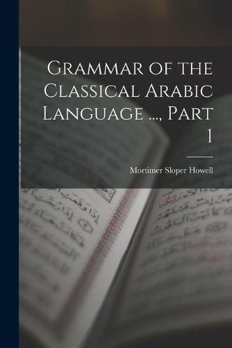 Cover image for Grammar of the Classical Arabic Language ..., Part 1