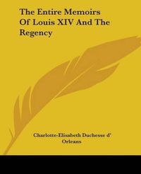 Cover image for The Entire Memoirs Of Louis XIV And The Regency