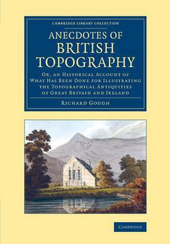 Cover image for Anecdotes of British Topography: Or, an Historical Account of What Has Been Done for Illustrating the Topographical Antiquities of Great Britain and Ireland