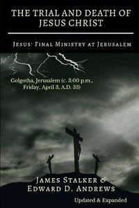 Cover image for THE TRIAL AND DEATH OF JESUS CHRIST [Annotated]: Jesus' Final Ministry at Jerusalem [Updated and Expanded]