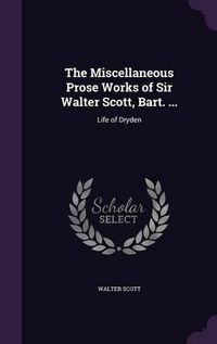 Cover image for The Miscellaneous Prose Works of Sir Walter Scott, Bart. ...: Life of Dryden