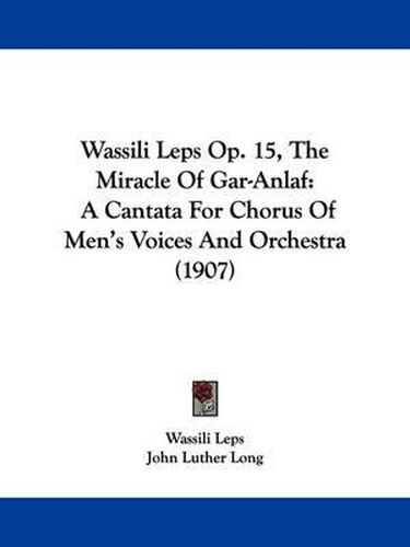 Cover image for Wassili Leps Op. 15, the Miracle of Gar-Anlaf: A Cantata for Chorus of Men's Voices and Orchestra (1907)