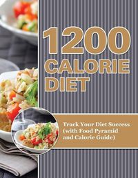 Cover image for 1200 Calorie Diet: Track Your Diet Success (with Food Pyramid and Calorie Guide)