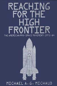 Cover image for Reaching for the High Frontier: The American Pro-Space Movement, 1972-84