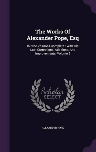 Cover image for The Works of Alexander Pope, Esq: In Nine Volumes Complete: With His Last Corrections, Additions, and Improvements, Volume 5
