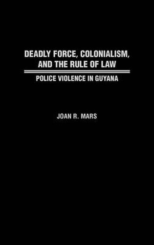 Cover image for Deadly Force, Colonialism, and the Rule of Law: Police Violence in Guyana