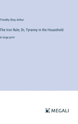 The Iron Rule; Or, Tyranny in the Household