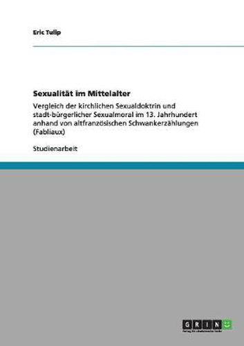 Cover image for Sexualitat im Mittelalter: Vergleich der kirchlichen Sexualdoktrin und stadt-burgerlicher Sexualmoral im 13. Jahrhundert anhand von altfranzoesischen Schwankerzahlungen (Fabliaux)