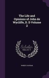 Cover image for The Life and Opinions of John de Wycliffe, D. D Volume 2