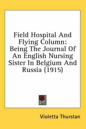 Cover image for Field Hospital and Flying Column: Being the Journal of an English Nursing Sister in Belgium and Russia (1915)