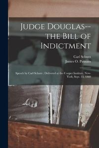 Cover image for Judge Douglas--the Bill of Indictment: Speech by Carl Schurz; Delivered at the Cooper Institute, New-York, Sept. 13, 1860