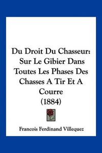 Cover image for Du Droit Du Chasseur: Sur Le Gibier Dans Toutes Les Phases Des Chasses a Tir Et a Courre (1884)