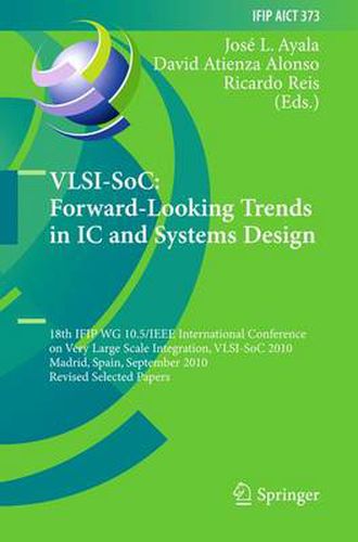 VLSI-SoC: Forward-Looking Trends in IC and Systems Design: 18th IFIP WG 10.5/IEEE International Conference on Very Large Scale Integration, VLSI-SoC 2010, Madrid, Spain, September 27-29, 2010, Revised Selected Papers