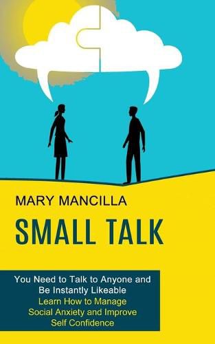 Cover image for Small Talk: Learn How to Manage Social Anxiety and Improve Self Confidence (You Need to Talk to Anyone and Be Instantly Likeable)