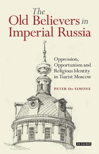 Cover image for The Old Believers in Imperial Russia: Oppression, Opportunism and Religious Identity in Tsarist Moscow