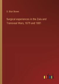 Cover image for Surgical experiences in the Zulu and Transvaal Wars, 1879 and 1881