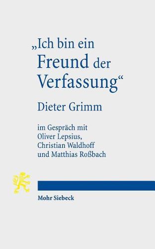 Cover image for Ich bin ein Freund der Verfassung: Wissenschaftsbiographisches Interview von Oliver Lepsius, Christian Waldhoff und Matthias Rossbach mit Dieter Grimm