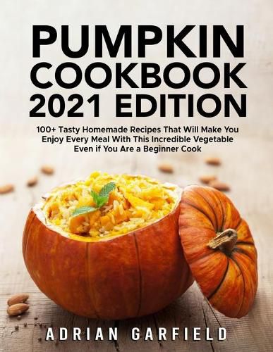 Cover image for Pumpkin Cookbook 2021 Edition: 100+ Tasty Homemade Recipes That Will Make You Enjoy Every Meal With This Incredible Vegetable Even if You Are a Beginner Cook