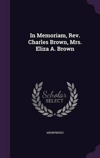 Cover image for In Memoriam, REV. Charles Brown, Mrs. Eliza A. Brown