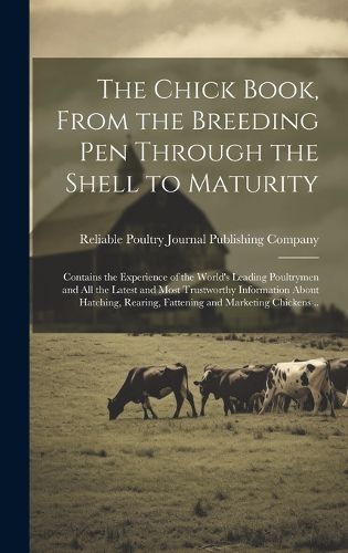 Cover image for The Chick Book, From the Breeding pen Through the Shell to Maturity; Contains the Experience of the World's Leading Poultrymen and all the Latest and Most Trustworthy Information About Hatching, Rearing, Fattening and Marketing Chickens ..